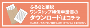 ふるさと納税ワンストップ特例申請書のダウンロードはコチラ